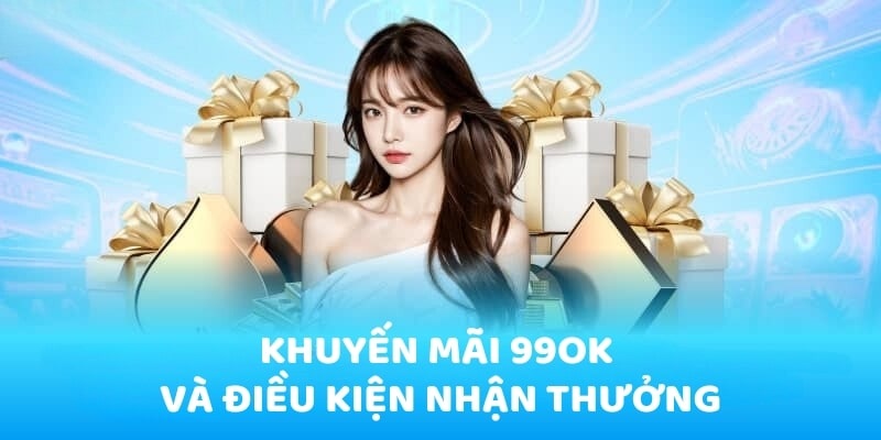 Khuyến Mãi 99OK: Tổng Hợp Ưu Đãi Hot Nhất 2025 3 Điều kiện tham gia khuyến mãi 99OK