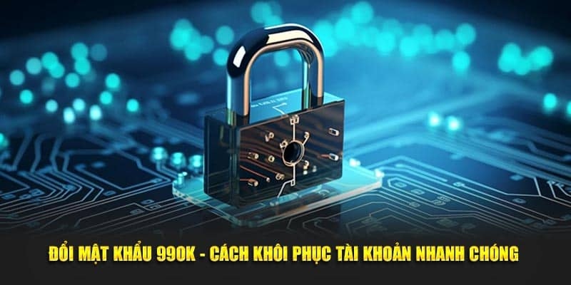 Quên Mật Khẩu 99OK 2025 - Phải Làm Gì Ngay Bây Giờ? 4 Lỗi khi khôi phục mật khẩu 99OK